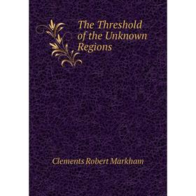 

Книга The Threshold of the Unknown Regions