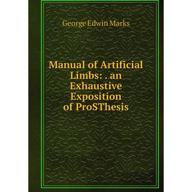 

Книга Manual of Artificial Limbs: an Exhaustive Exposition of ProSThesis