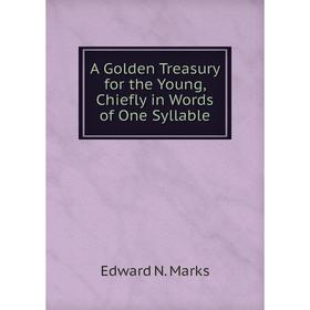 

Книга A Golden Treasury for the Young, Chiefly in Words of One Syllable