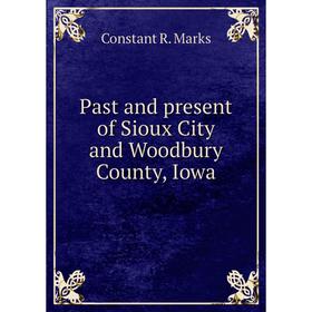 

Книга Past and present of Sioux City and Woodbury County, Iowa