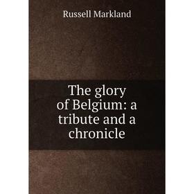 

Книга The glory of Belgium: a tribute and a chronicle