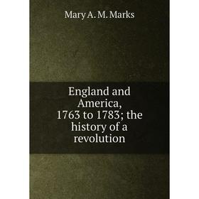 

Книга England and America, 1763 to 1783; the history of a revolution; Mary A. M. Marks
