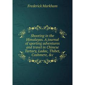 

Книга Shooting in the Himalayas. A journal of sporting adventures and travel in Chinese Tartary, Ladac, Thibet, Cashmere
