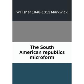 

Книга The South American republics microform