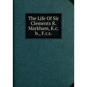 

Книга The Life Of Sir Clements R. Markham, K.c.b., F.r.s.