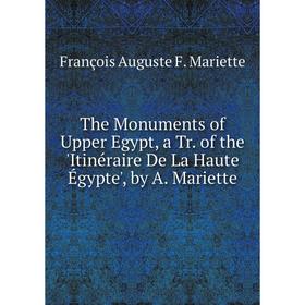

Книга The Monuments of Upper Egypt, a Tr. of the 'Itinéraire De La Haute Égypte', by A. Mariette