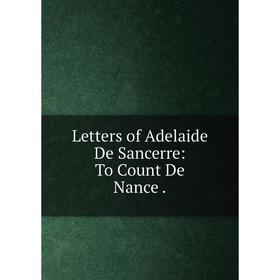 

Книга Letters of Adelaide De Sancerre: To Count De Nance