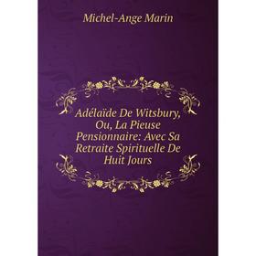 

Книга Adélaïde De Witsbury, Ou, La Pieuse Pensionnaire: Avec Sa Retraite Spirituelle De Huit Jours