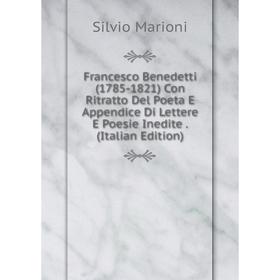 

Книга Francesco Benedetti (1785-1821) Con Ritratto Del Poeta E Appendice Di Lettere E Poesie Inedite