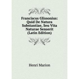 

Книга Franciscus Glissonius: Quid De Natura Substantiae, Seu Vita Naturae Senserit (Latin Edition)