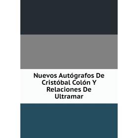 

Книга Nuevos Autógrafos De Cristóbal Colón Y Relaciones De Ultramar
