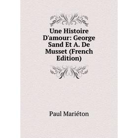 

Книга Une Histoire D'amour: George Sand Et A. De Musset (French Edition)