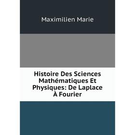 

Книга Histoire Des Sciences Mathématiques Et Physiques: De Laplace À Fourier