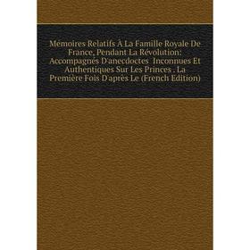 

Книга Mémoires Relatifs À La Famille Royale De France, Pendant La Révolution: Accompagnés D'anecdoctes Inconnues Et Authentiques Sur Les Princes La Pr