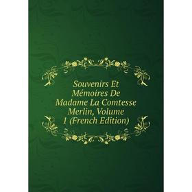 

Книга Souvenirs Et Mémoires De Madame La Comtesse Merlin, Volume 1 (French Edition)