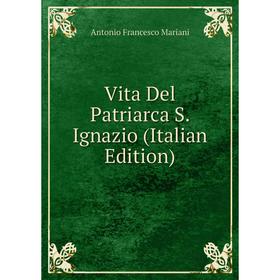 

Книга Vita Del Patriarca S. Ignazio (Italian Edition)
