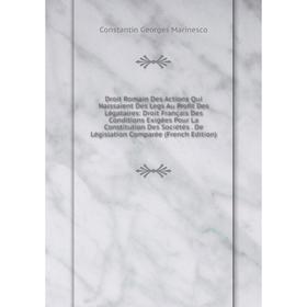 

Книга Droit Romain Des Actions Qui Naissaient Des Legs Au Profit Des Légataires: Droit Français Des Conditions Exigées Pour La Constitution Des Sociét