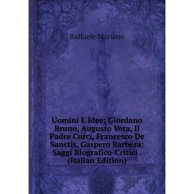 

Книга Uomini E Idee; Giordano Bruno, Augusto Vera, Il Padre Curci, Francesco De Sanctis, Gaspero Barbèra: Saggi Biografico-Critici. (Italian Edition);