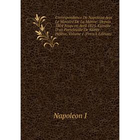 

Книга Correspondance De Napoléon Avec Le Ministre De La Marine: Depuis 1804 Jusqu'en Avril 1815. Extraite D'un Portefeuille De Sainte-Hélène, Volume 1
