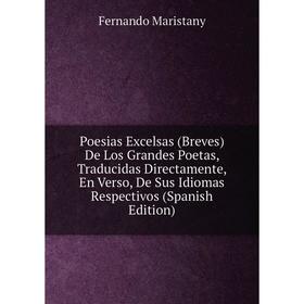 

Книга Poesias Excelsas (Breves) De Los Grandes Poetas, Traducidas Directamente, En Verso, De Sus Idiomas Respectivos