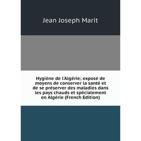 

Книга Hygiène de l'Algérie; exposé de moyens de conserver la santé et de se préserver des maladies dans les pays chauds et spécialement en Algérie (Fr