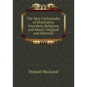 

Книга The New Cyclopaedia of Illustrative Anecdote, Religious and Moral: Original and Selected