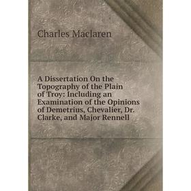 

Книга A Dissertation On the Topography of the Plain of Troy: Including an Examination of the Opinions of Demetrius, Chevalier, Dr. Clarke, and Major R