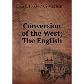 

Книга Conversion of the West; The English; G F. 1833-1902 Maclear