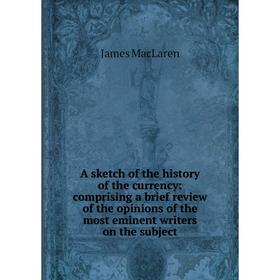 

Книга A sketch of the history of the currency: comprising a brief review of the opinions of the most eminent writers on the subject