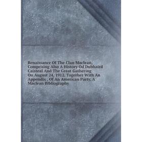 

Книга Renaissance Of The Clan Maclean, Comprising Also A History Od Dubhaird Caisteal And The Great Gathering On August 24, 1912. Together With An App