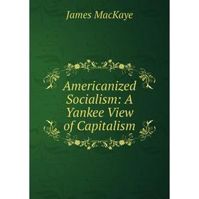 

Книга Americanized Socialism: A Yankee View of Capitalism