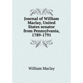

Книга Journal of William Maclay, United States senator from Pennsylvania, 1789-1791