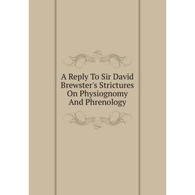 

Книга A Reply To Sir David Brewster's Strictures On Physiognomy And Phrenology
