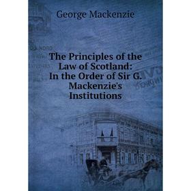 

Книга The Principles of the Law of Scotland: In the Order of Sir G. Mackenzie's Institutions