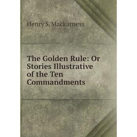 

Книга The Golden Rule: Or Stories Illustrative of the Ten Commandments