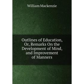 

Книга Outlines of Education, Or, Remarks On the Development of Mind, and Improvement of Manners