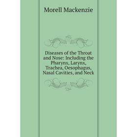 

Книга Diseases of the Throat and Nose: Including the Pharynx, Larynx, Trachea, Oesophagus, Nasal Cavities, and Neck