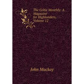 

Книга The Celtic Monthly: A Magazine for Highlanders, Volume 12