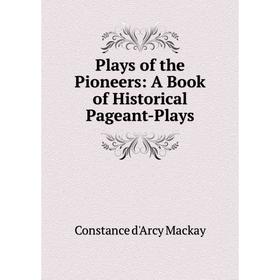 

Книга Plays of the Pioneers: A Book of Historical Pageant-Plays