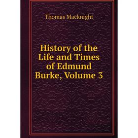 

Книга History of the Life and Times of Edmund Burke, Volume 3