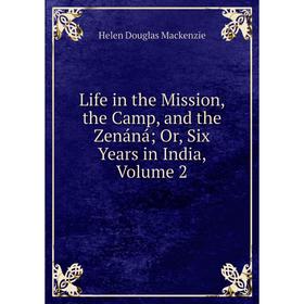 

Книга Life in the Mission, the Camp, and the Zenáná; Or, Six years in India, Volume 2; Helen Douglas Mackenzie