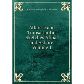 

Книга Atlantic and Transatlantic: Sketches Afloat and Ashore, Volume 1