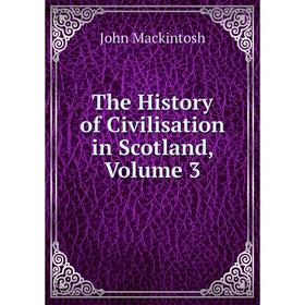 

Книга The History of Civilisation in Scotland, Volume 3