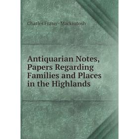 

Книга Antiquarian Notes, Papers Regarding Families and Places in the Highlands