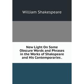 

Книга New Light On Some Obscure Words and Phrases in the Works of Shakspeare and His Contemporaries