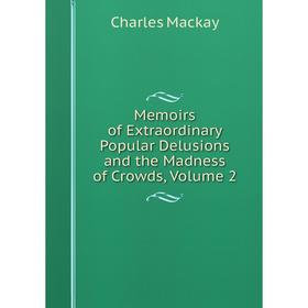 

Книга Memoirs of Extraordinary Popular Delusions and the Madness of Crowds, Volume 2