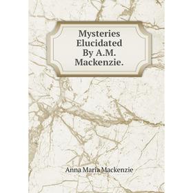 

Книга Mysteries Elucidated By AM Mackenzie