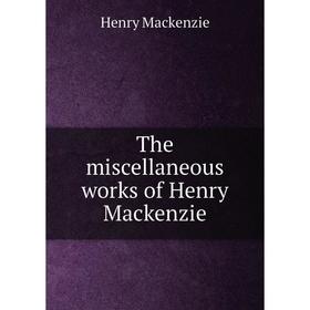 

Книга The miscellaneous works of Henry Mackenzie