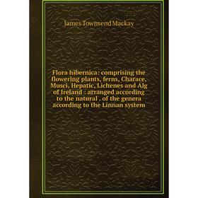 

Книга Flora hibernica: comprising the flowering plants, ferns, Charace, Musci, Hepatic, Lichenes and Alg of Ireland: arranged according to the natural