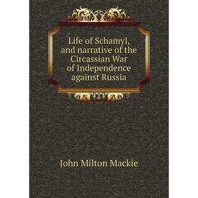 

Книга Life of Schamyl, and narrative of the Circassian War of Independence against Russia